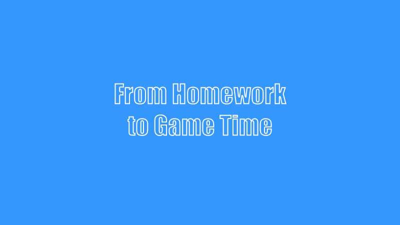 From Homework To Game Time